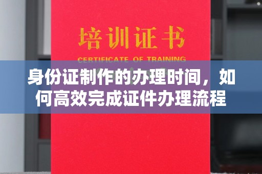 广河身份证制作的办理时间，如何高效完成证件办理流程